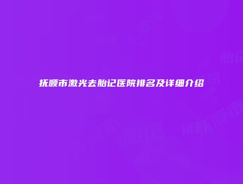 抚顺市激光去胎记医院排名及详细介绍