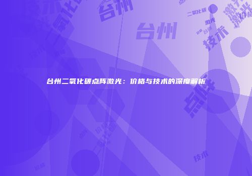 台州二氧化碳点阵激光：价格与技术的深度解析