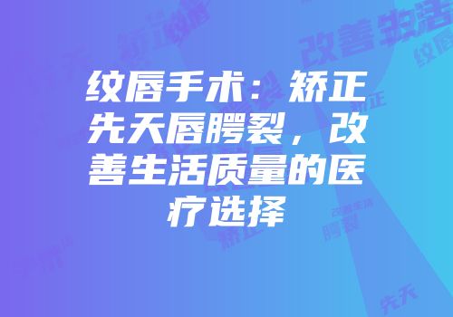 纹唇手术：矫正先天唇腭裂，改善生活质量的医疗选择