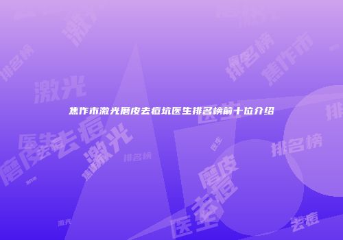 焦作市激光磨皮去痘坑医生排名榜前十位介绍