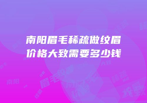 南阳眉毛稀疏做纹眉价格大致需要多少钱