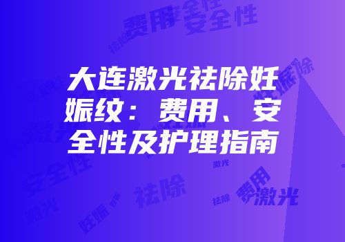 大连激光祛除妊娠纹：费用、安全性及护理指南