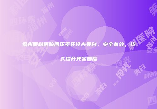 福州眼科医院四环素牙冷光美白：安全有效，持久提升笑容自信