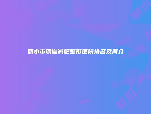 丽水市瑜伽减肥整形医院排名及简介