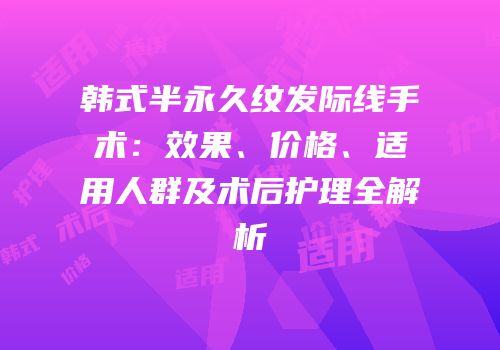 韩式半永久纹发际线手术：效果、价格、适用人群及术后护理全解析