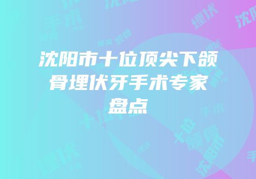 沈阳市十位顶尖下颌骨埋伏牙手术专家盘点