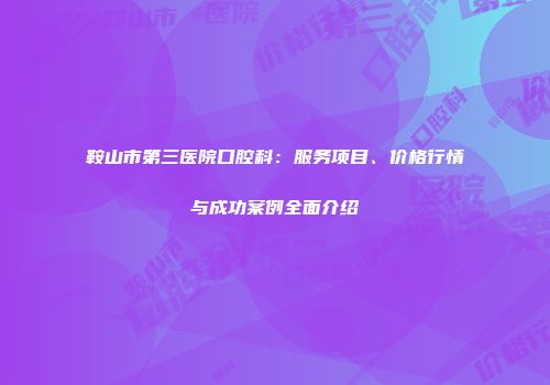 鞍山市第三医院口腔科：服务项目、价格行情与成功案例全面介绍