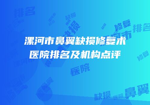 漯河市鼻翼缺损修复术医院排名及机构点评