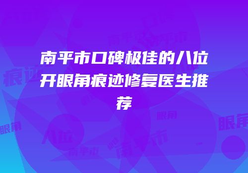 南平市口碑极佳的八位开眼角痕迹修复医生推荐