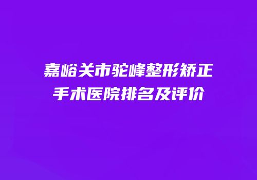 嘉峪关市驼峰整形矫正手术医院排名及评价