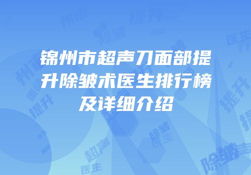 锦州市超声刀面部提升除皱术医生排行榜及详细介绍