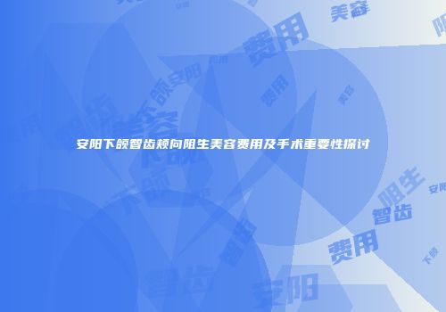 安阳下颌智齿颊向阻生美容费用及手术重要性探讨