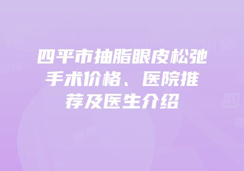 四平市抽脂眼皮松弛手术价格、医院推荐及医生介绍