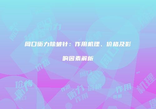 周口衡力除皱针：作用机理、价格及影响因素解析