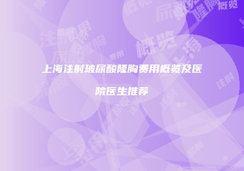 上海注射玻尿酸隆胸费用概览及医院医生推荐
