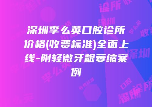 深圳李么英口腔诊所价格(收费标准)全面上线-附轻微牙龈萎缩案例