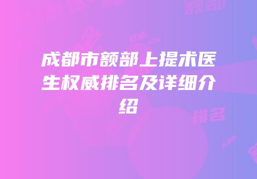 成都市额部上提术医生权威排名及详细介绍