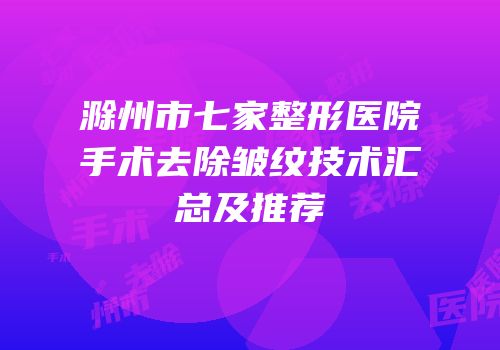 滁州市七家整形医院手术去除皱纹技术汇总及推荐