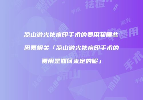 凉山激光祛痘印手术的费用和哪些因素相关「凉山激光祛痘印手术的费用是如何来定的呢」