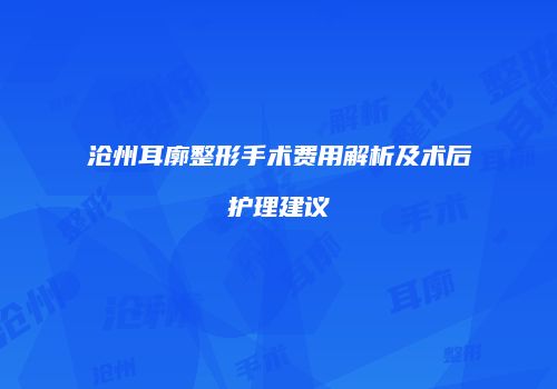 沧州耳廓整形手术费用解析及术后护理建议