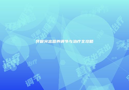 牙龈突出营养调节与治疗全攻略