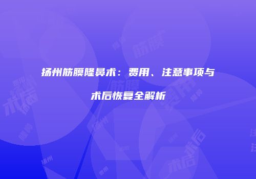 扬州筋膜隆鼻术：费用、注意事项与术后恢复全解析