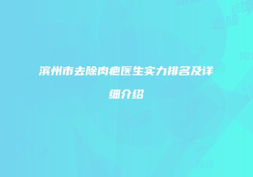 滨州市去除肉疤医生实力排名及详细介绍