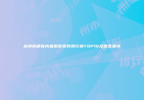 永州市颧骨内推整形医院排行榜TOP10及医生推荐