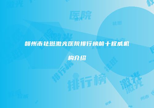 赣州市祛斑激光医院排行榜前十权威机构介绍