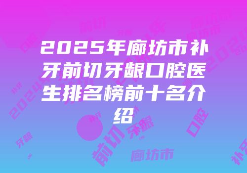 2025年廊坊市补牙前切牙龈口腔医生排名榜前十名介绍