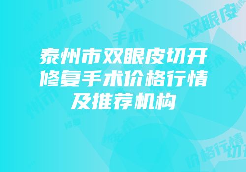 泰州市双眼皮切开修复手术价格行情及推荐机构