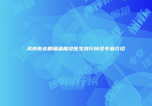 滨州市去眼角鱼尾纹医生排行榜及专业介绍