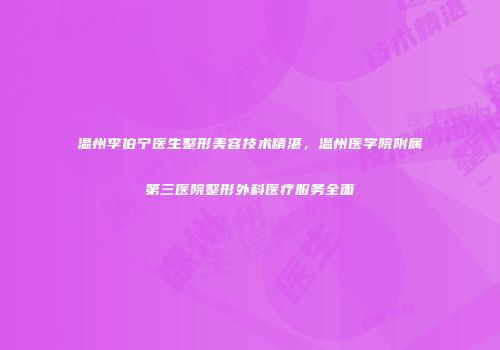 温州李伯宁医生整形美容技术精湛，温州医学院附属第三医院整形外科医疗服务全面
