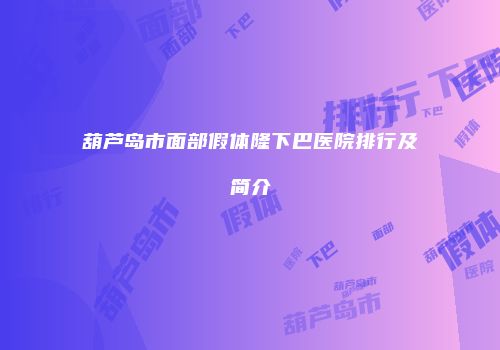 葫芦岛市面部假体隆下巴医院排行及简介