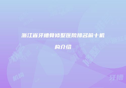 浙江省牙槽骨修整医院排名前十机构介绍