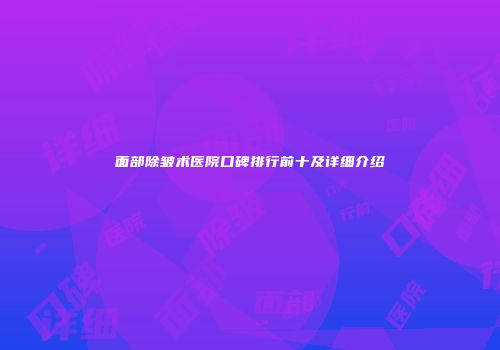 面部除皱术医院口碑排行前十及详细介绍