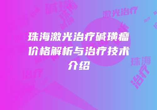 珠海激光治疗碱璜瘤价格解析与治疗技术介绍