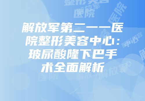 解放军第二一一医院整形美容中心：玻尿酸隆下巴手术全面解析