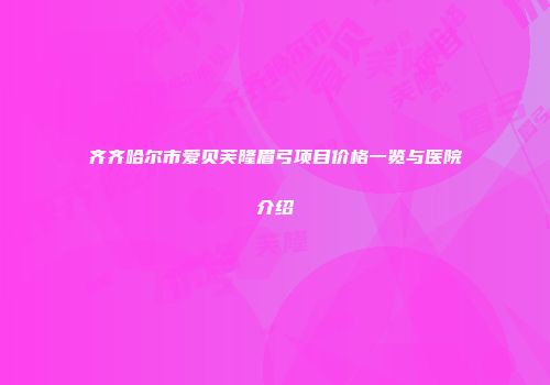 齐齐哈尔市爱贝芙隆眉弓项目价格一览与医院介绍
