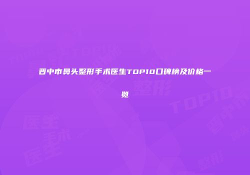 晋中市鼻头整形手术医生TOP10口碑榜及价格一览