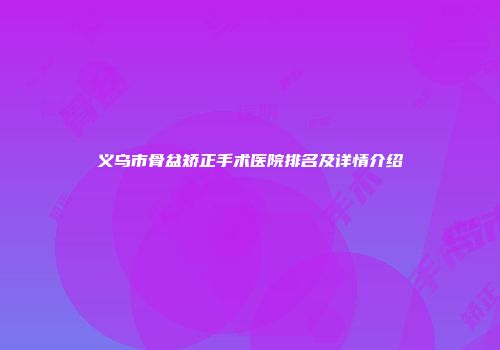 义乌市骨盆矫正手术医院排名及详情介绍