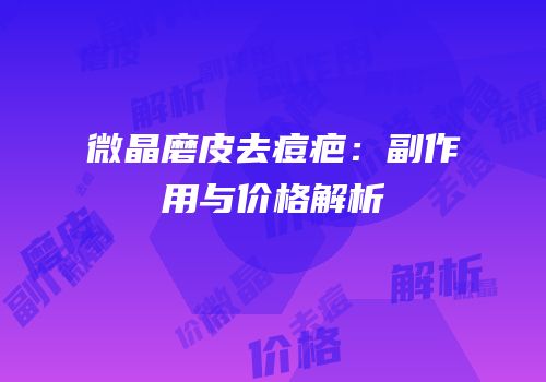 微晶磨皮去痘疤：副作用与价格解析