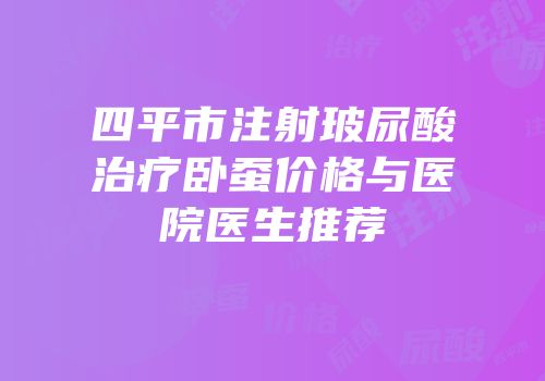 四平市注射玻尿酸治疗卧蚕价格与医院医生推荐