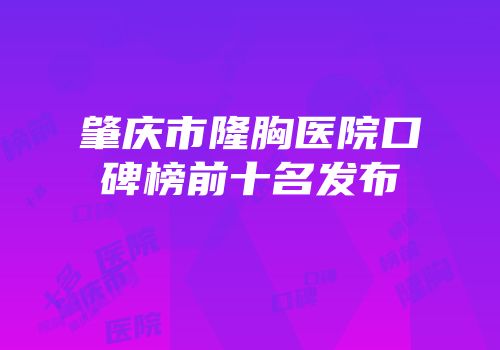 肇庆市隆胸医院口碑榜前十名发布