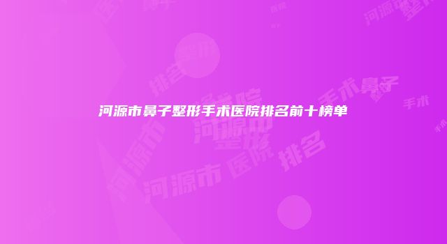 河源市鼻子整形手术医院排名前十榜单