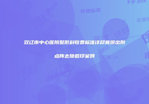 双辽市中心医院整形科收费标准详尽竟曝出附点阵去除痘印案例