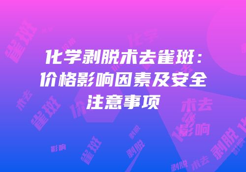 化学剥脱术去雀斑：价格影响因素及安全注意事项
