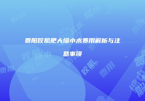 贵阳咬肌肥大缩小术费用解析与注意事项