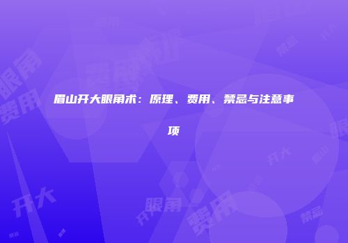 眉山开大眼角术：原理、费用、禁忌与注意事项