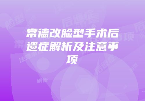 常德改脸型手术后遗症解析及注意事项